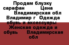 Продам блузку, сарафан 40-44 › Цена ­ 100-500 - Владимирская обл., Владимир г. Одежда, обувь и аксессуары » Женская одежда и обувь   . Владимирская обл.